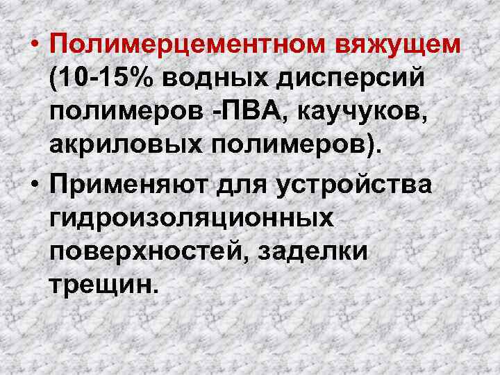  • Полимерцементном вяжущем (10 -15% водных дисперсий полимеров -ПВА, каучуков, акриловых полимеров). •