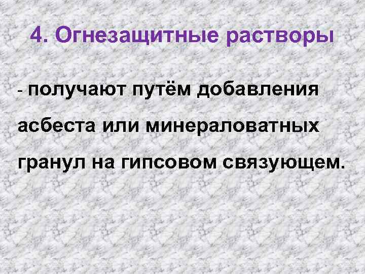 4. Огнезащитные растворы - получают путём добавления асбеста или минераловатных гранул на гипсовом связующем.