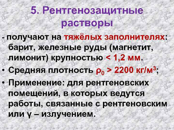 5. Рентгенозащитные растворы - получают на тяжёлых заполнителях: барит, железные руды (магнетит, лимонит) крупностью