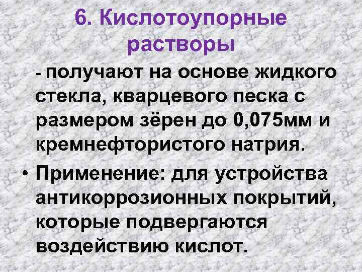 6. Кислотоупорные растворы - получают на основе жидкого стекла, кварцевого песка с размером зёрен