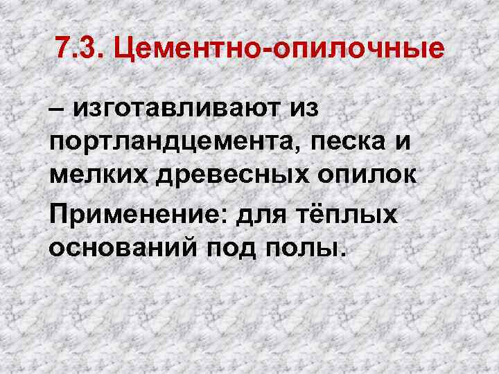 7. 3. Цементно-опилочные – изготавливают из портландцемента, песка и мелких древесных опилок Применение: для