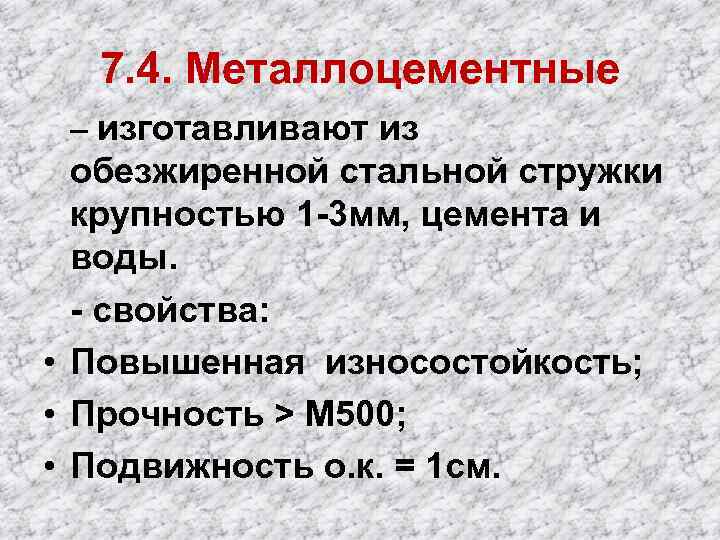 7. 4. Металлоцементные – изготавливают из обезжиренной стальной стружки крупностью 1 -3 мм, цемента