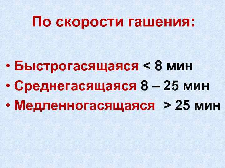 По скорости гашения: • Быстрогасящаяся < 8 мин • Среднегасящаяся 8 – 25 мин