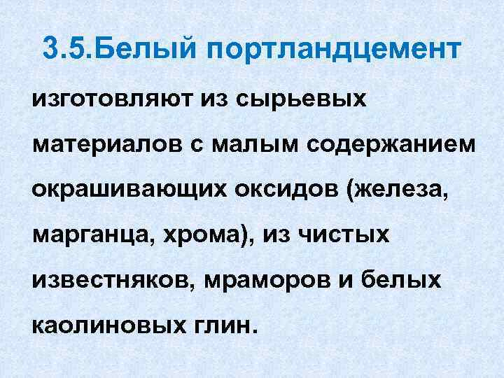 3. 5. Белый портландцемент изготовляют из сырьевых материалов с малым содержанием окрашивающих оксидов (железа,