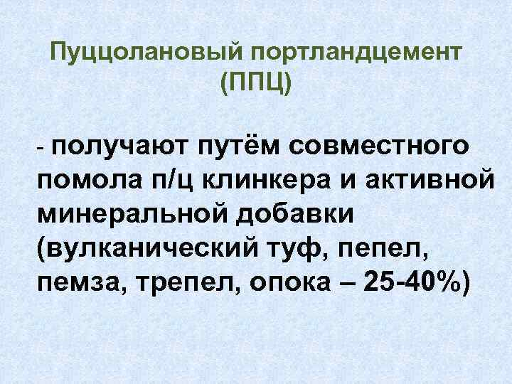 Пуццолановый портландцемент (ППЦ) - получают путём совместного помола п/ц клинкера и активной минеральной добавки