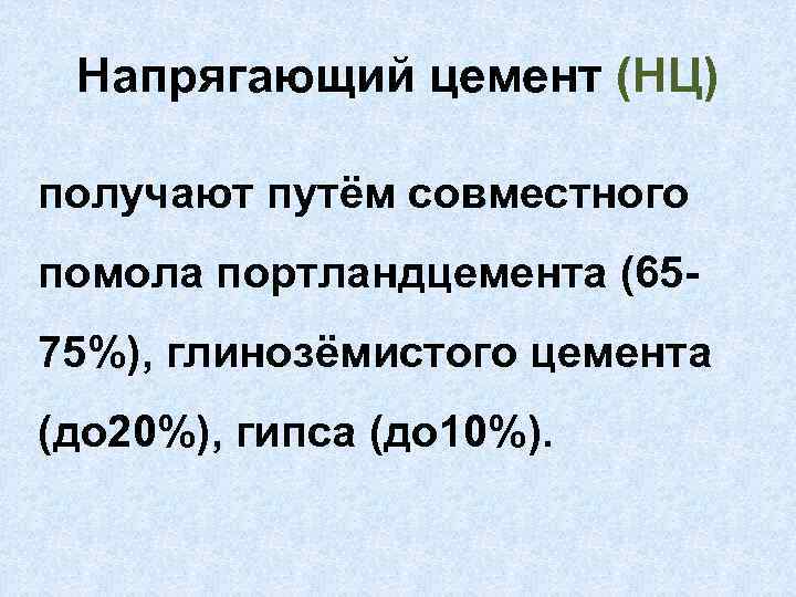 Напрягающий цемент (НЦ) получают путём совместного помола портландцемента (6575%), глинозёмистого цемента (до 20%), гипса