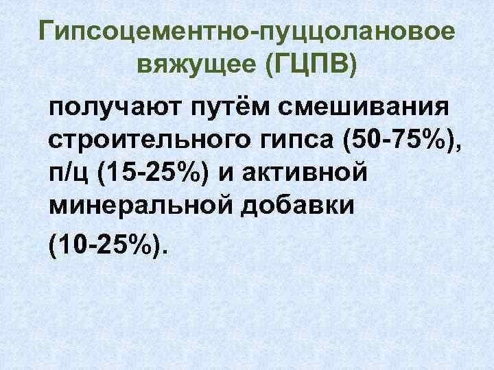 Гипсоцементно-пуццолановое вяжущее (ГЦПВ) получают путём смешивания строительного гипса (50 -75%), п/ц (15 -25%) и