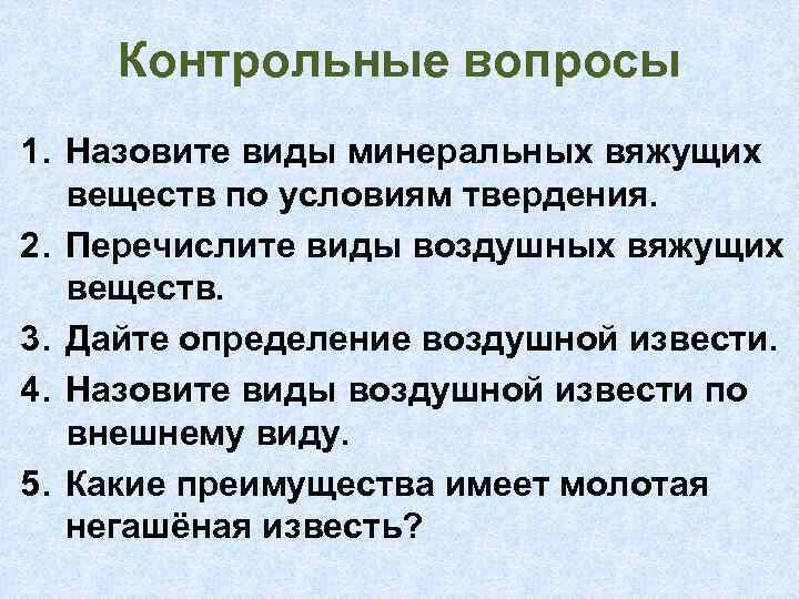 Контрольные вопросы 1. Назовите виды минеральных вяжущих веществ по условиям твердения. 2. Перечислите виды