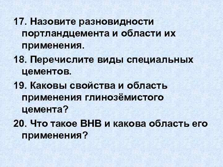 17. Назовите разновидности портландцемента и области их применения. 18. Перечислите виды специальных цементов. 19.