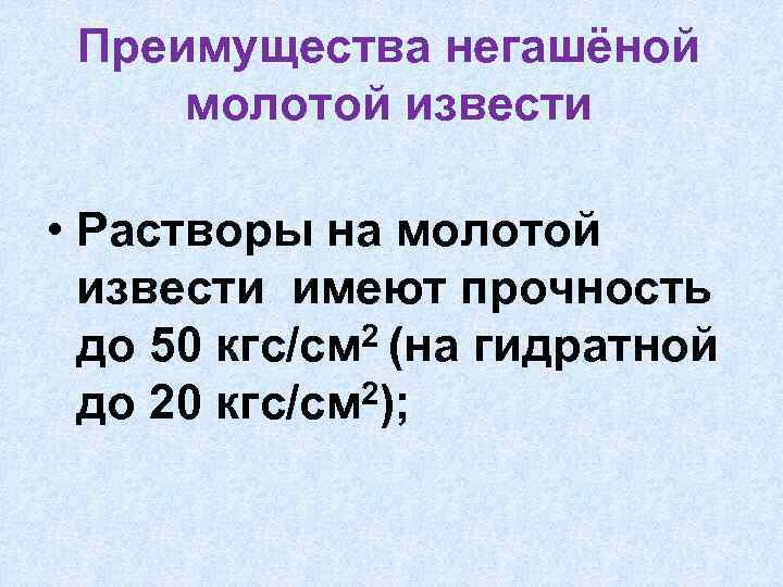 Преимущества негашёной молотой извести • Растворы на молотой извести имеют прочность до 50 кгс/см
