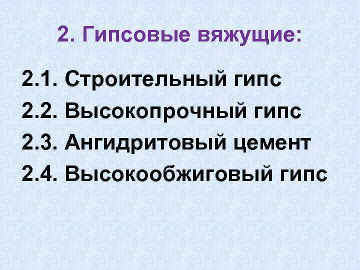 2. Гипсовые вяжущие: 2. 1. Строительный гипс 2. 2. Высокопрочный гипс 2. 3. Ангидритовый