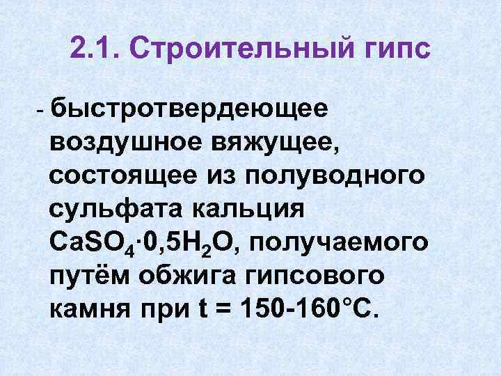 2. 1. Строительный гипс - быстротвердеющее воздушное вяжущее, состоящее из полуводного сульфата кальция Са.