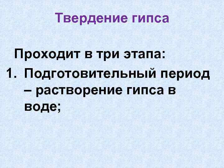 Твердение гипса Проходит в три этапа: 1. Подготовительный период – растворение гипса в воде;