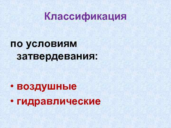 Классификация по условиям затвердевания: • воздушные • гидравлические 