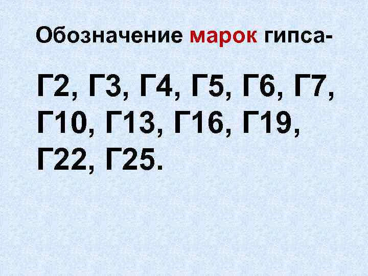 Обозначение марок гипса- Г 2, Г 3, Г 4, Г 5, Г 6, Г