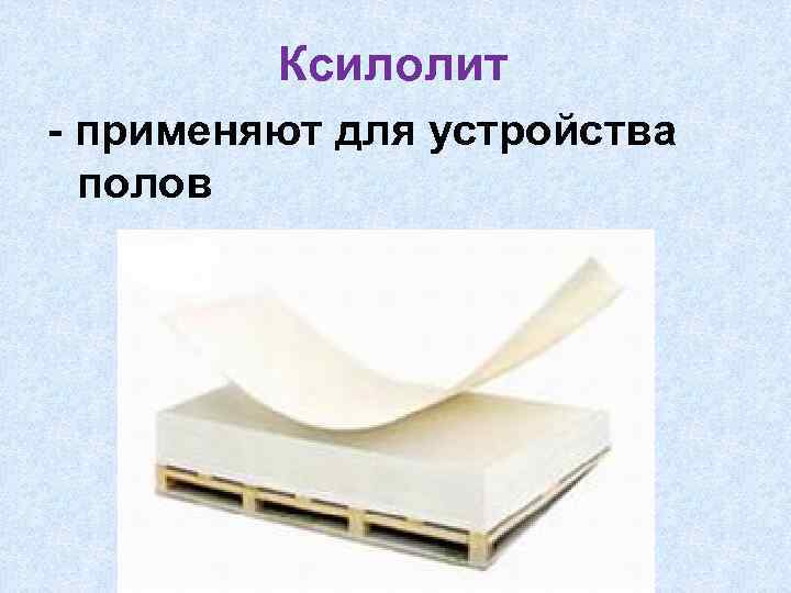 Ксилолит - применяют для устройства полов 