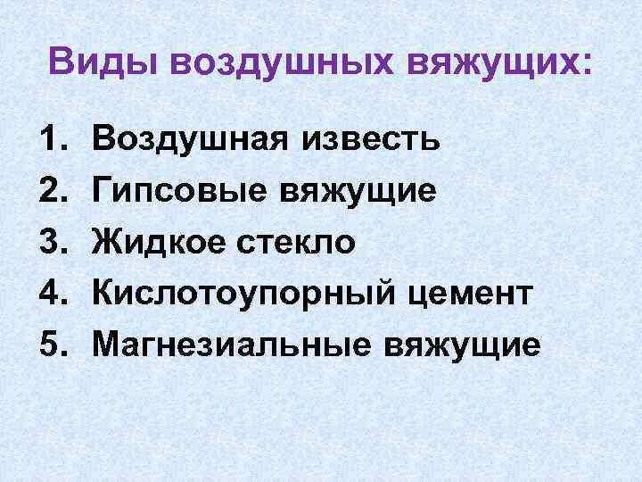 Виды воздушных вяжущих: 1. 2. 3. 4. 5. Воздушная известь Гипсовые вяжущие Жидкое стекло