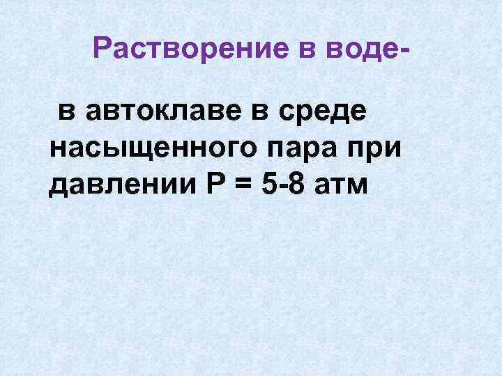 Растворение в водев автоклаве в среде насыщенного пара при давлении Р = 5 -8