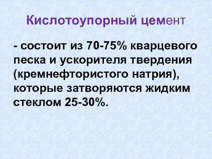 Кислотоупорный цемент - состоит из 70 -75% кварцевого песка и ускорителя твердения (кремнефтористого натрия),