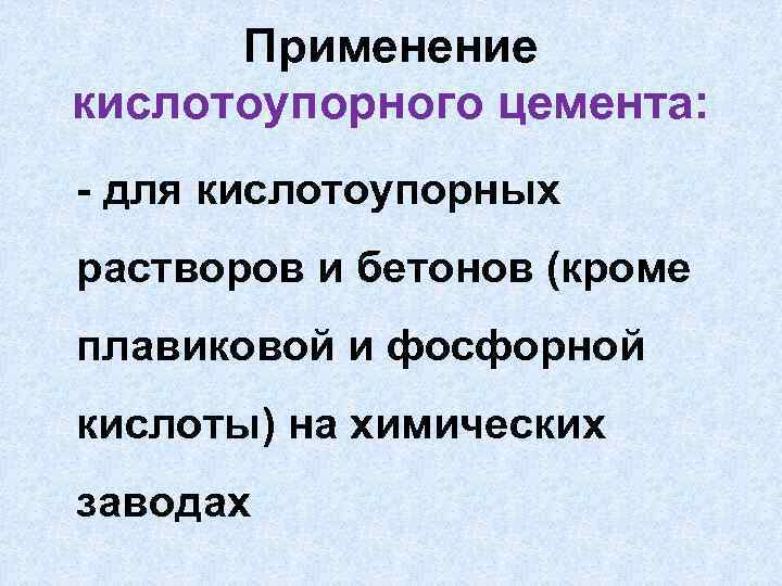 Применение кислотоупорного цемента: - для кислотоупорных растворов и бетонов (кроме плавиковой и фосфорной кислоты)
