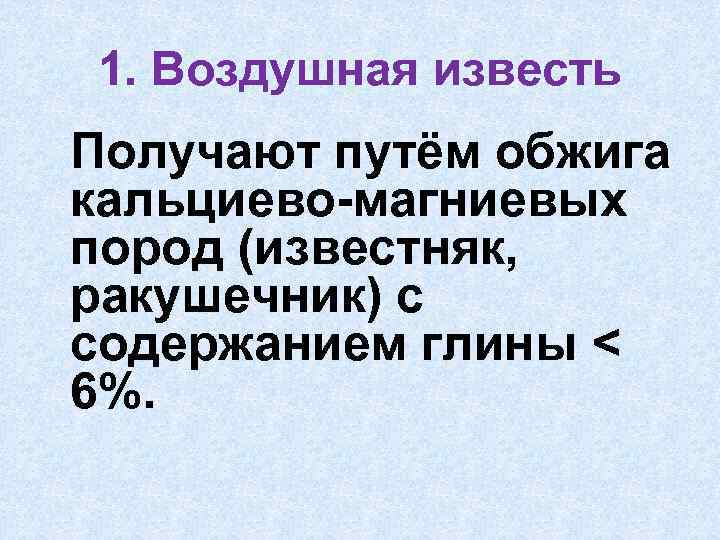 1. Воздушная известь Получают путём обжига кальциево-магниевых пород (известняк, ракушечник) с содержанием глины <