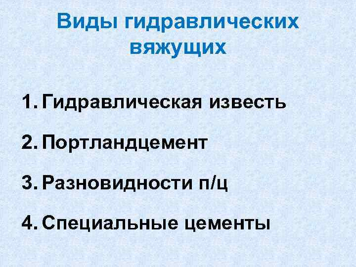 Виды гидравлических вяжущих 1. Гидравлическая известь 2. Портландцемент 3. Разновидности п/ц 4. Специальные цементы