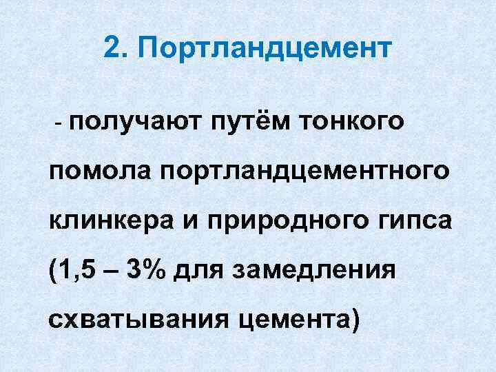 2. Портландцемент - получают путём тонкого помола портландцементного клинкера и природного гипса (1, 5