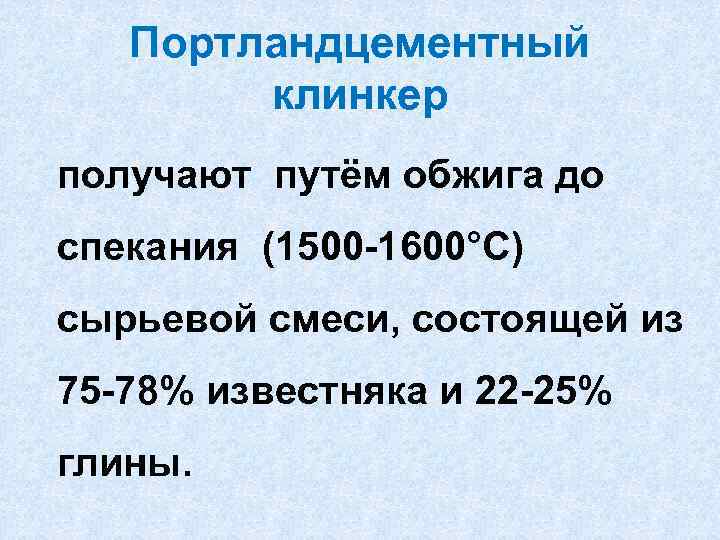 Портландцементный клинкер получают путём обжига до спекания (1500 -1600°С) сырьевой смеси, состоящей из 75
