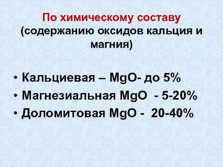По химическому составу (содержанию оксидов кальция и магния) • Кальциевая – Mg. O- до