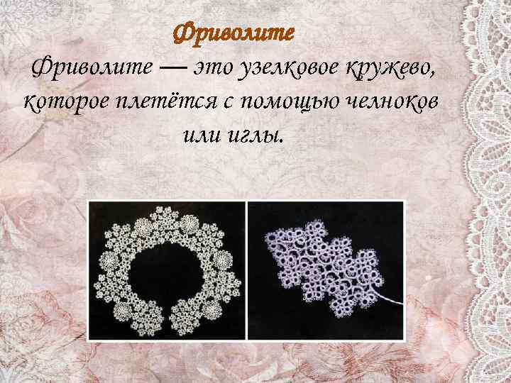 Фриволите — это узелковое кружево, которое плетётся с помощью челноков или иглы. 