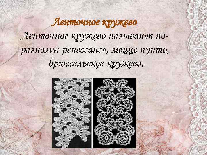 Ленточное кружево называют поразному: ренессанс» , меццо пунто, брюссельское кружево. 