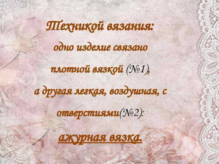 Техникой вязания: одно изделие связано плотной вязкой (№ 1), а другая легкая, воздушная, с