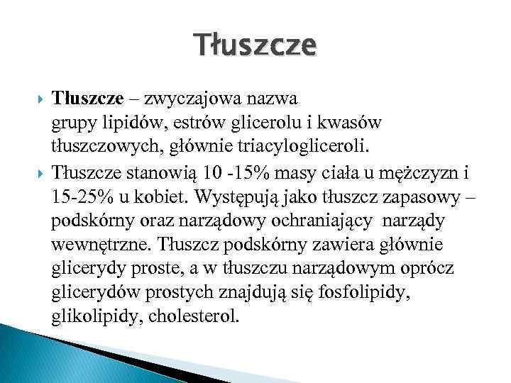 Tłuszcze – zwyczajowa nazwa grupy lipidów, estrów glicerolu i kwasów tłuszczowych, głównie triacylogliceroli. Tłuszcze