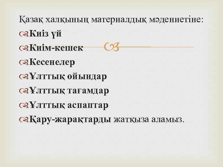 Қазақ халқының материалдық мәдениетіне: Киіз үй Киім-кешек Кесенелер Ұлттық ойындар Ұлттық тағамдар Ұлттық аспаптар