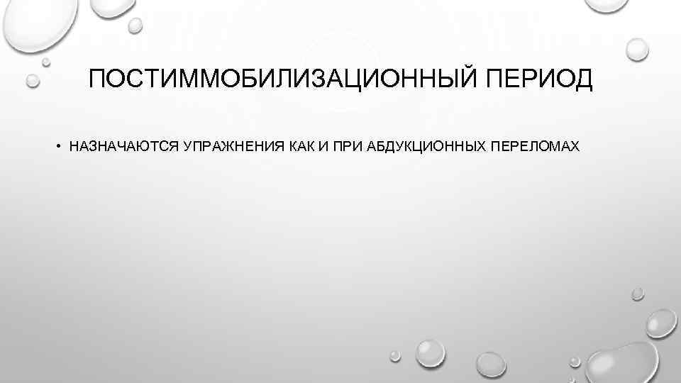 ПОСТИММОБИЛИЗАЦИОННЫЙ ПЕРИОД • НАЗНАЧАЮТСЯ УПРАЖНЕНИЯ КАК И ПРИ АБДУКЦИОННЫХ ПЕРЕЛОМАХ 