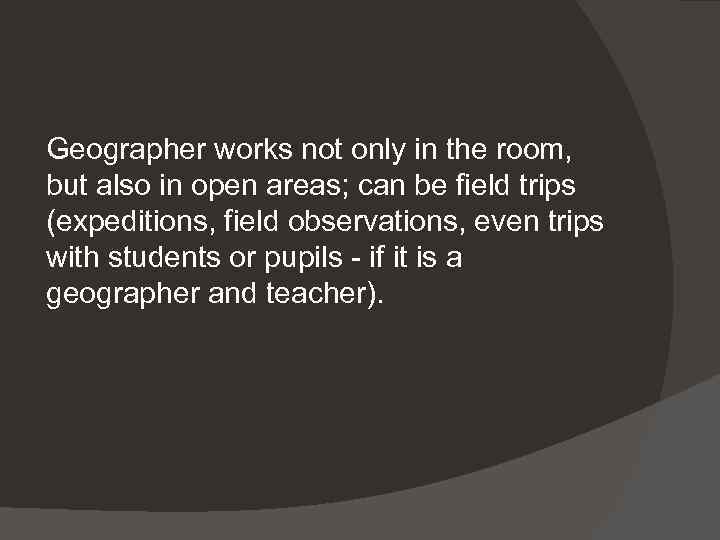 Geographer works not only in the room, but also in open areas; can be