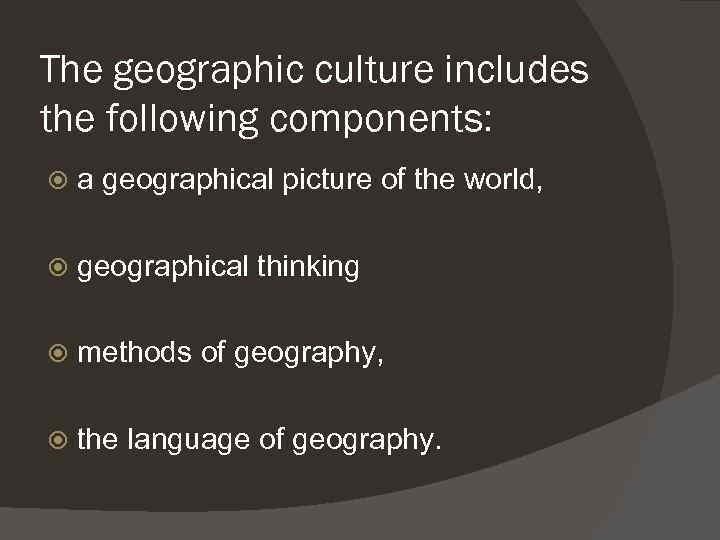 The geographic culture includes the following components: a geographical picture of the world, geographical