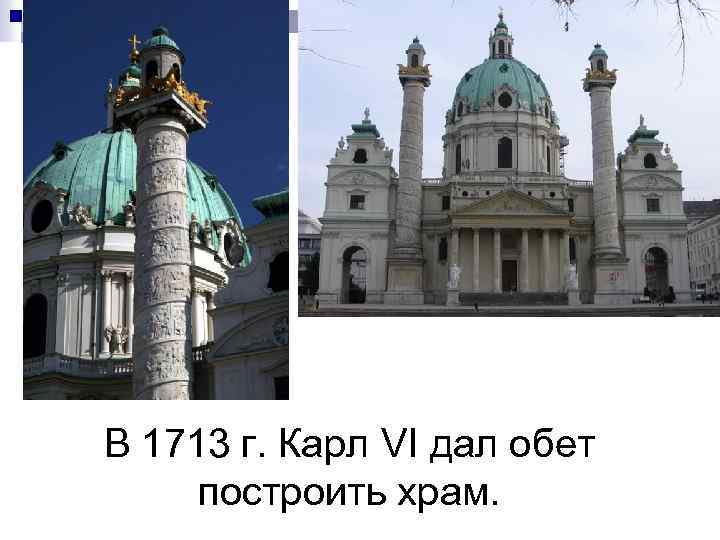 В 1713 г. Карл VI дал обет построить храм. 