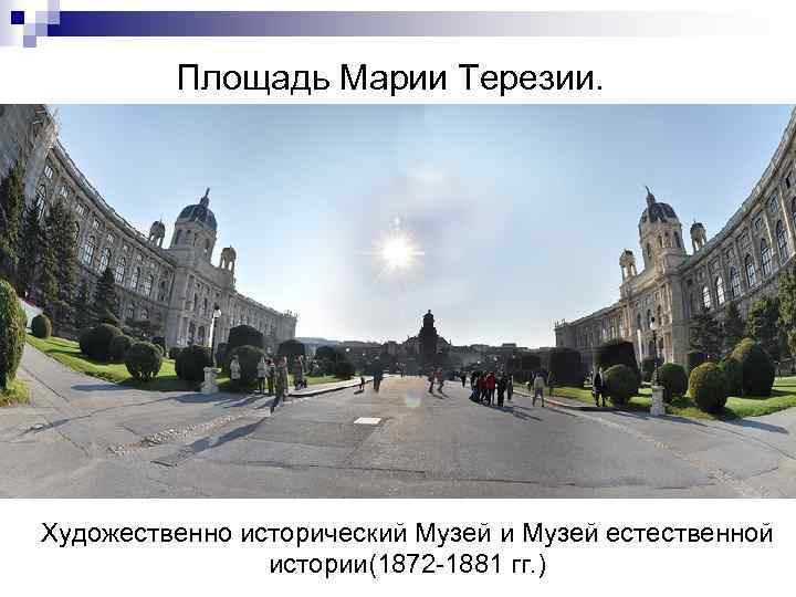 Площадь Марии Терезии. Художественно исторический Музей и Музей естественной истории(1872 -1881 гг. ) 