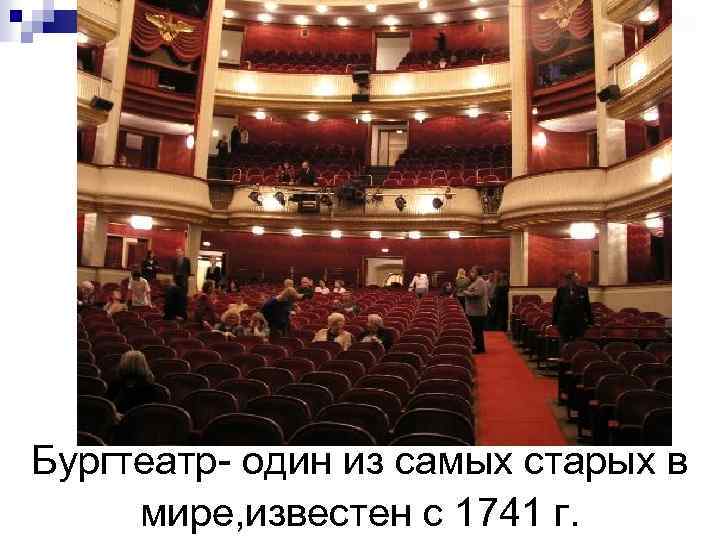 Бургтеатр- один из самых старых в мире, известен с 1741 г. 