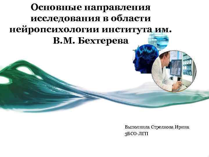 Основные направления исследования в области нейропсихологии института им. В. М. Бехтерева Выполнила Стрелкова Ирина