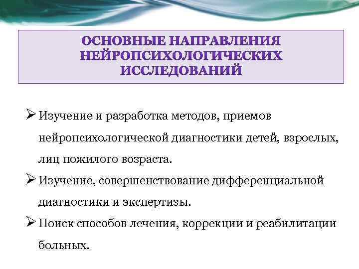 Ø Изучение и разработка методов, приемов нейропсихологической диагностики детей, взрослых, лиц пожилого возраста. Ø