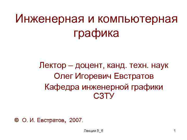 Инженерная и компьютерная графика Лектор – доцент, канд. техн. наук Олег Игоревич Евстратов Кафедра