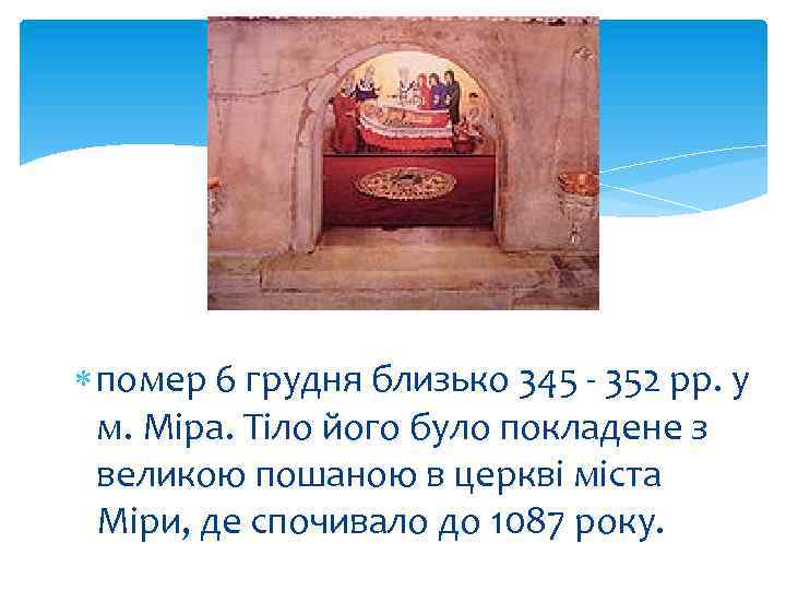  помер 6 грудня близько 345 - 352 рр. у м. Міра. Тіло його