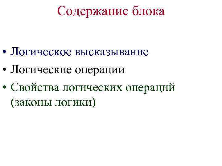 Содержание блока • Логическое высказывание • Логические операции • Свойства логических операций (законы логики)