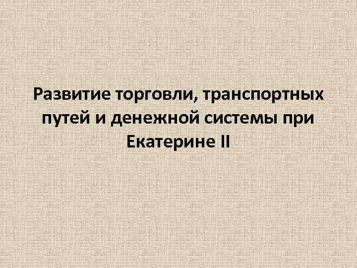 Развитие торговли, транспортных путей и денежной системы при Екатерине II 