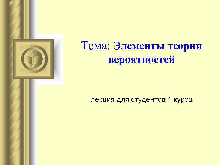 Тема: Элементы теории вероятностей лекция для студентов 1 курса 