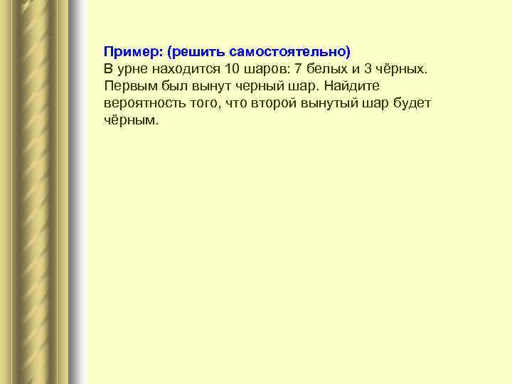 Пример: (решить самостоятельно) В урне находится 10 шаров: 7 белых и 3 чёрных. Первым