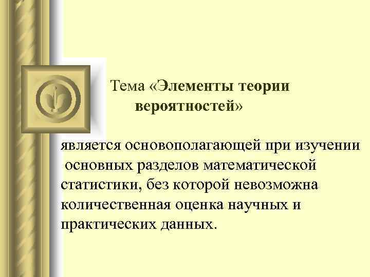  Тема «Элементы теории вероятностей» является основополагающей при изучении основных разделов математической статистики, без
