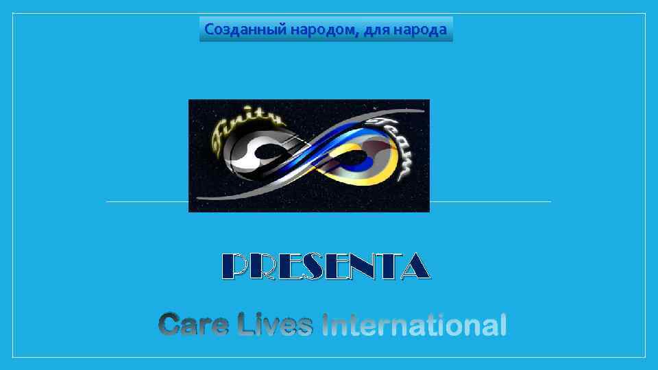 Созданный народом, для народа PRESENTA Care Lives International 
